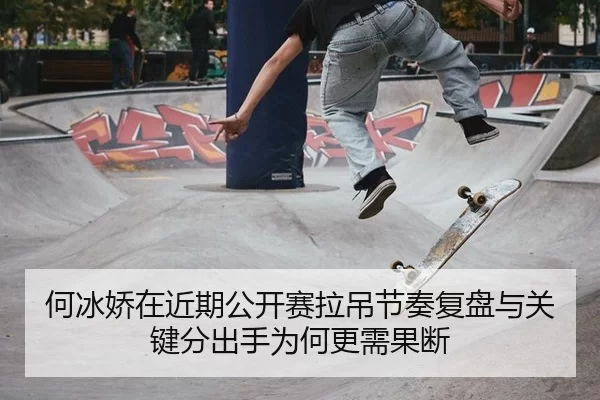 何冰娇在近期公开赛拉吊节奏复盘与关键分出手为何更需果断