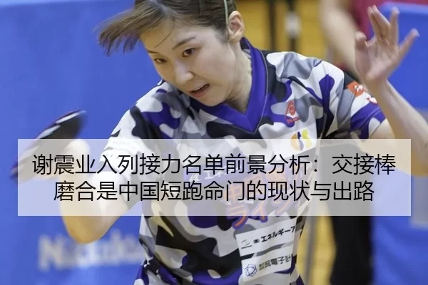 谢震业入列接力名单前景分析：交接棒磨合是中国短跑命门的现状与出路