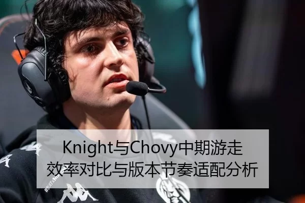 Knight与Chovy中期游走效率对比与版本节奏适配分析